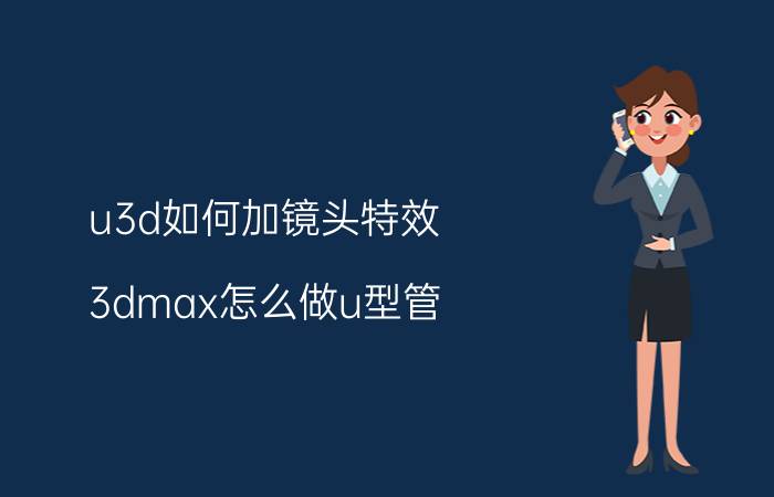 u3d如何加镜头特效 3dmax怎么做u型管